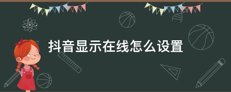 抖音显示在线怎么设置不了啦 抖音显示在线怎么设置