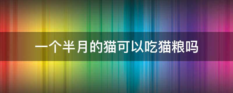 一个半月的猫可以吃猫粮吗 1个半月的猫可以吃猫粮吗