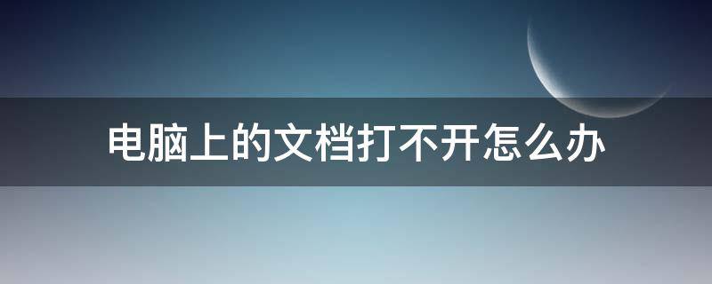 电脑上的文档打不开怎么办 电脑上文档打不开怎么回事