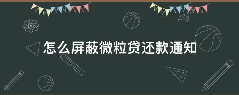 怎么屏蔽微粒贷还款通知（怎么取消微粒贷还款通知）