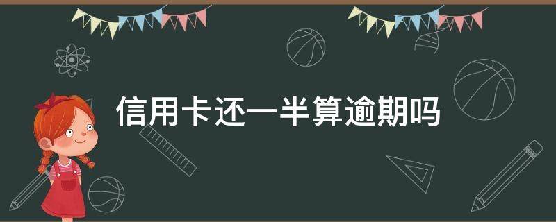 信用卡还一半算逾期吗 信用卡还一半算逾期吗?会不会影响征信