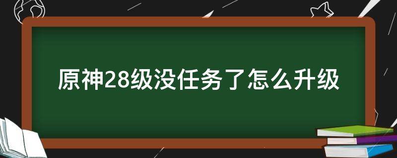 原神27级没任务怎么升级 原神28级没任务了怎么升级