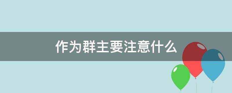 当群主在群发挥什么作用 作为群主要注意什么