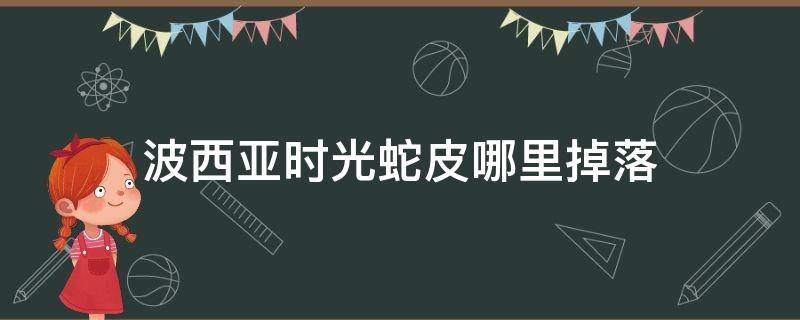 波西亚时光蛇皮哪里掉落 波西亚时光蛇在哪里