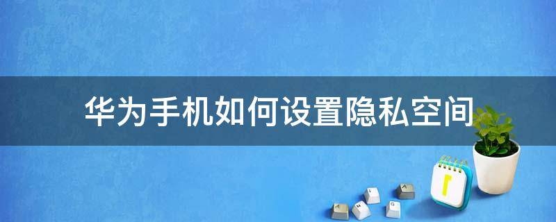 华为手机如何设置隐私空间指纹 华为手机如何设置隐私空间