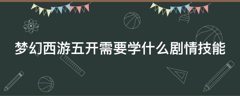 梦幻西游五开需要学什么剧情技能呢 梦幻西游五开需要学什么剧情技能