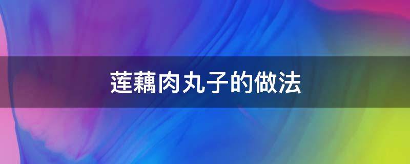 莲藕肉丸子的做法 莲藕肉丸子的做法最正宗的做法