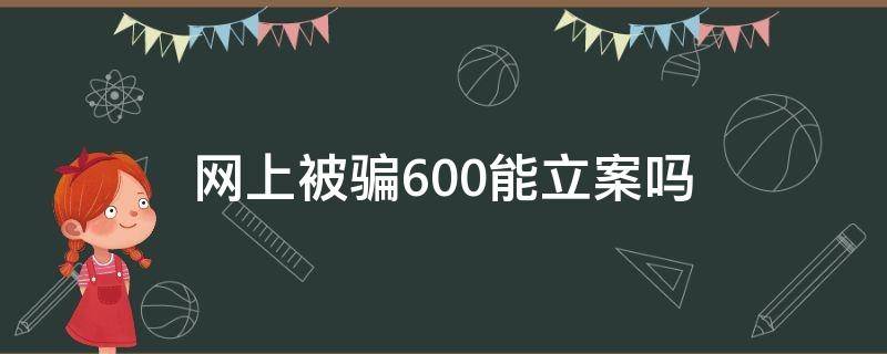 网上被骗600能立案吗 网络被骗600可不可以报案