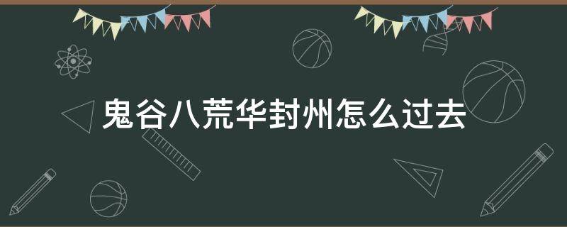 鬼谷八荒到华封州 鬼谷八荒华封州怎么过去