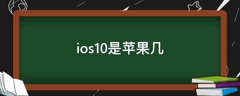 ios10是苹果几代 ios10是苹果几