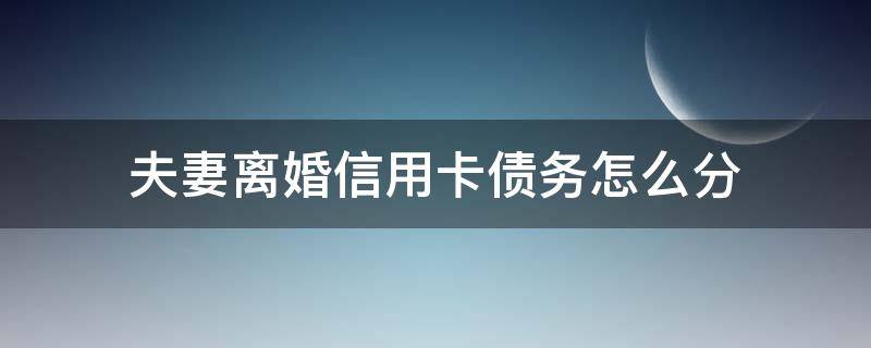 夫妻离婚信用卡债务怎么分 夫妻间很多信用卡债务,离婚协议