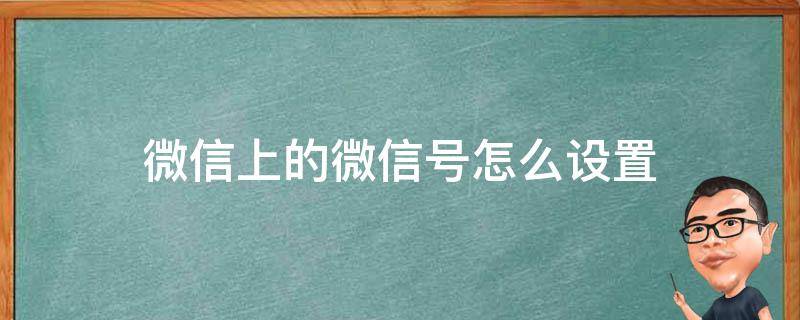 微信上的微信号怎么设置 微信号该如何设置