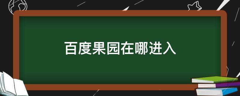 百度果园在哪进入 百度地图果园入口