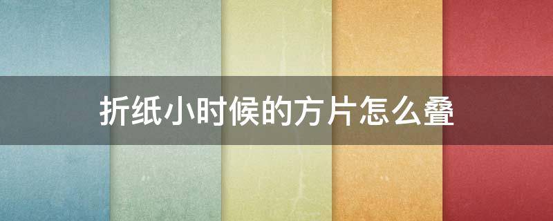 折纸小时候的方片怎么叠 正方形小纸片可以折什么