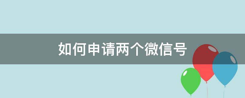 如何申请两个微信号 不用一个手机号 如何申请两个微信号