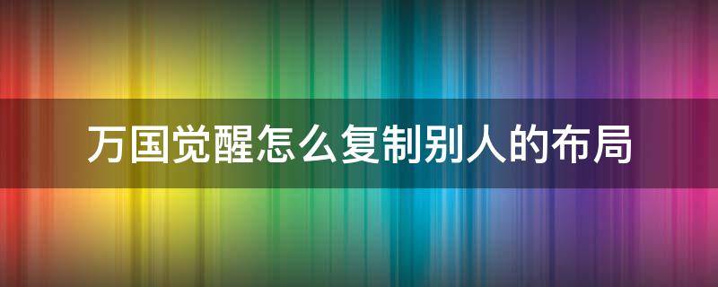 万国觉醒摆设怎么复制 万国觉醒怎么复制别人的布局