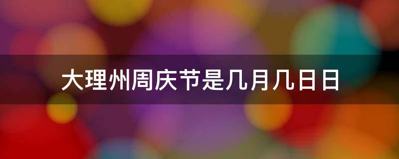 大理州庆节是哪天 大理州周庆节是几月几日日