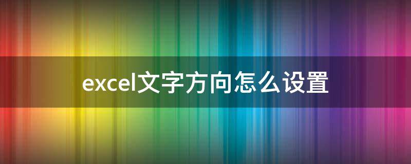 excel文字方向怎么设置 excel文字方向怎么设置竖排