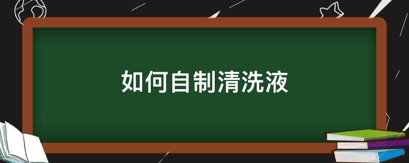 如何自制清洗液 如何配制清洁液