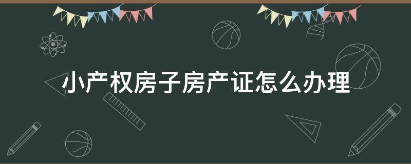 小产权房子房产证怎么办理 小产权房怎么才能办房产证