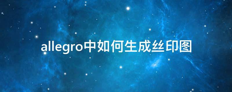 allegro中如何生成丝印图 allegro更改丝印文字