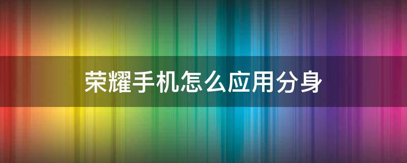 荣耀手机怎么应用分身 荣耀手机怎么应用分身哔哩哔哩