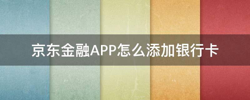 京东app如何添加银行卡 京东金融APP怎么添加银行卡