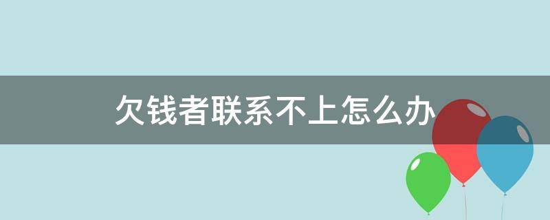 欠钱者联系不上怎么办可以报警吗 欠钱者联系不上怎么办