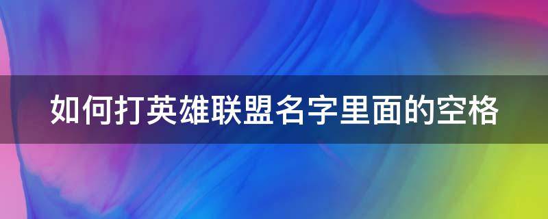 如何打英雄联盟名字里面的空格键 如何打英雄联盟名字里面的空格