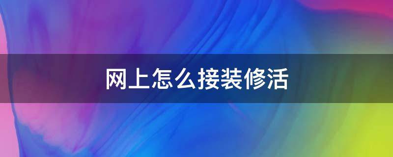 网上怎么接装修活 装修活儿如何网上接