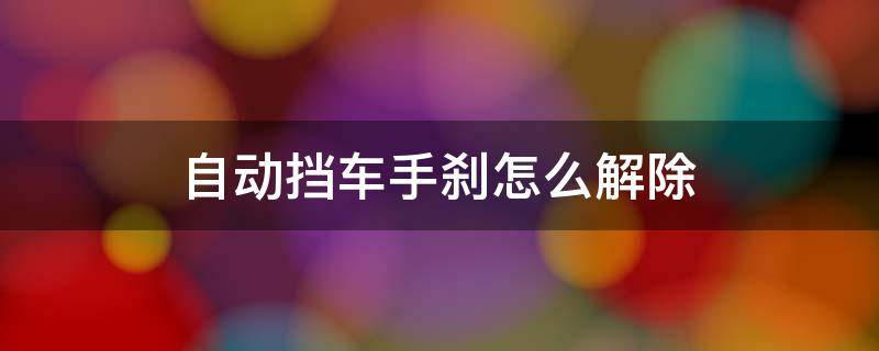 自动挡车手刹怎么解除 自动挡车手刹怎么解除视频