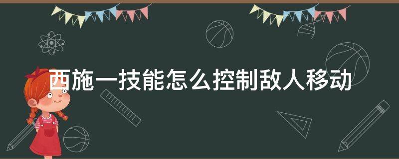 西施的一技能怎么控制 西施一技能怎么控制敌人移动