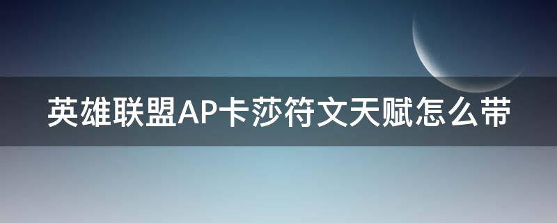 英雄联盟AP卡莎符文天赋怎么带 英雄联盟ap卡莎符文天赋怎么带