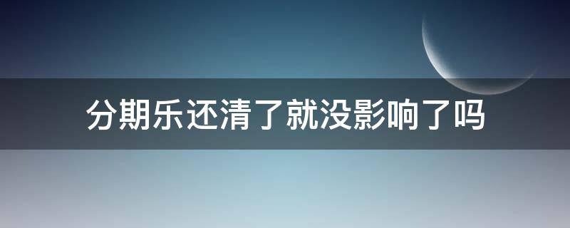 分期乐还清了就没影响了吗 分期乐可以直接还清吗