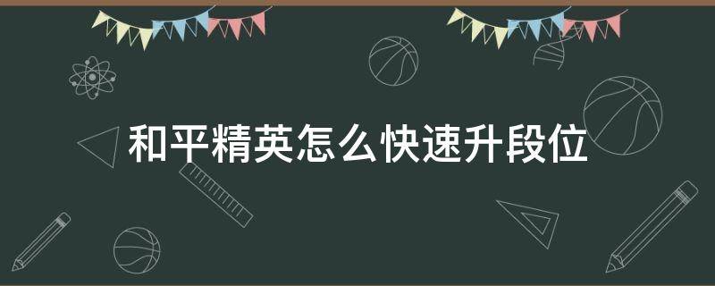 和平精英怎么快速升段位 如何快速升段位,和平精英