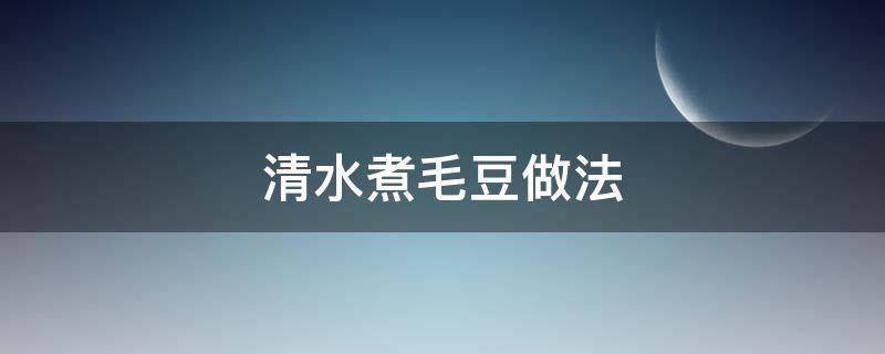 清水煮毛豆怎么做好吃窍门 清水煮毛豆做法