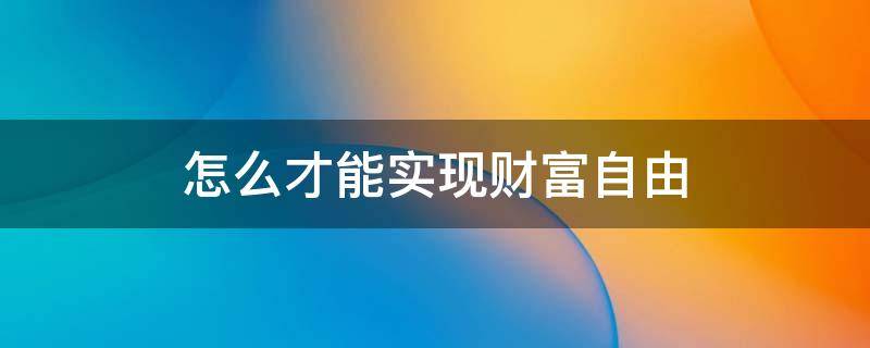 怎么才能实现财富自由 怎么可以实现财富自由