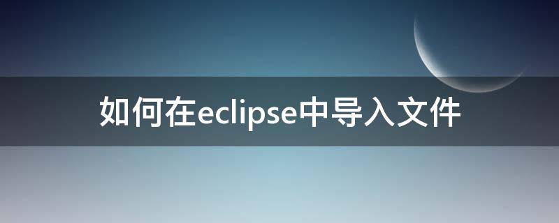 怎么导入文件eclipse 如何在eclipse中导入文件