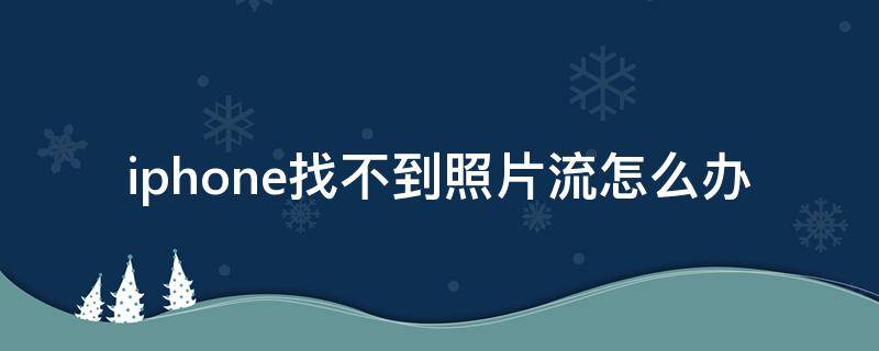 iphone找不到照片流怎么办 苹果手机没有找到照片流