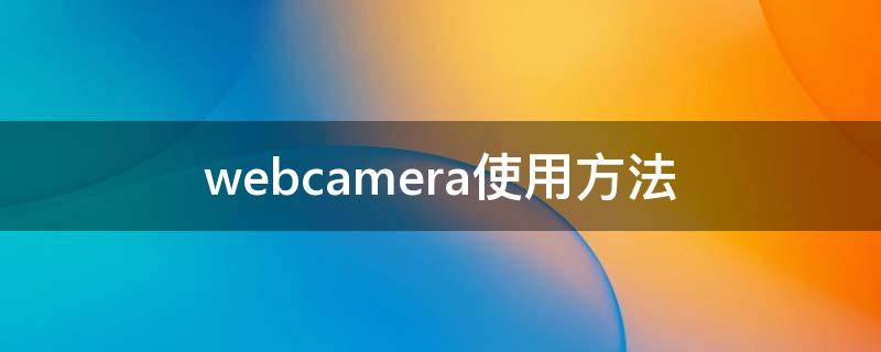 webcam怎么使用 webcamera使用方法
