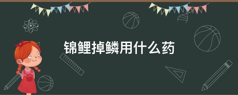 锦鲤掉鳞片怎么治 锦鲤掉鳞用什么药