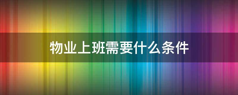 物业上班需要什么条件 物业上班要求