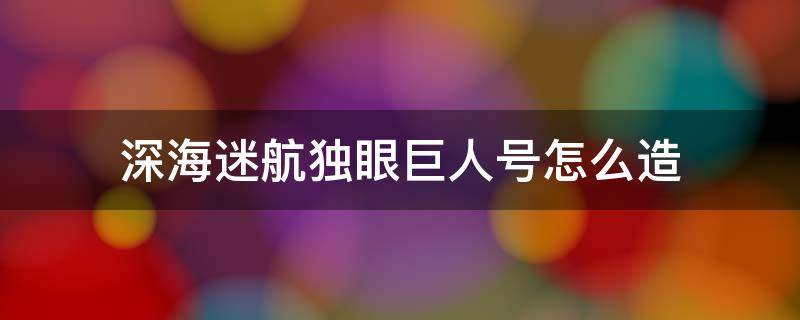 深海迷航独眼巨人号怎么造 深海迷航独眼巨人号怎么造出来