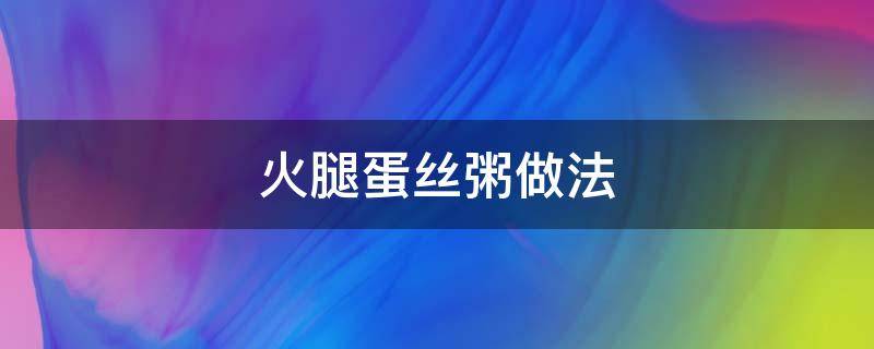 火腿蛋丝粥做法 火腿鸡蛋粥的做法