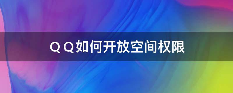 ＱＱ如何开放空间权限 如何开通qq空间权限的空间