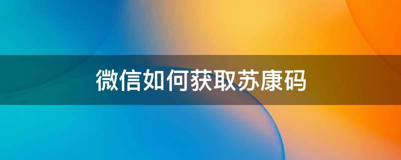 如何在微信中找到苏康码 微信如何获取苏康码