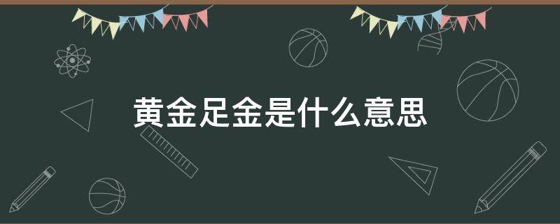 黄金足金是什么意思? 黄金足金是什么意思