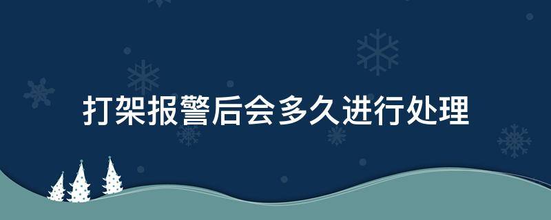 打架报警后会多久进行处理 打架后报警了,多长时间不追究就算没事了