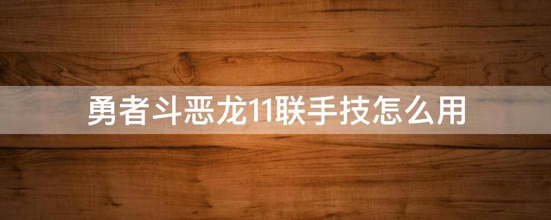 勇者斗恶龙11联手技怎么用 勇者斗恶龙11连携技能