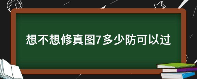 想不想修真图7要多少防御才能过 想不想修真图7多少防可以过